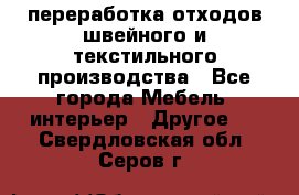 переработка отходов швейного и текстильного производства - Все города Мебель, интерьер » Другое   . Свердловская обл.,Серов г.